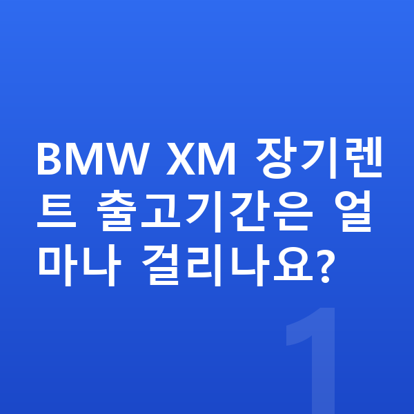 BMW XM 장기렌트 출고기간 BMW XM 장기렌트 출고기간은 얼마나 걸리나요?