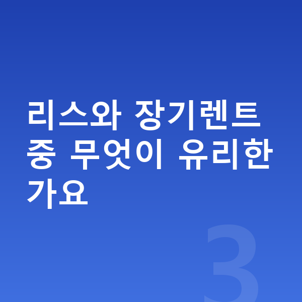 BYD 돌핀 리스 무보증 리스와 장기렌트 중 무엇이 유리한가요