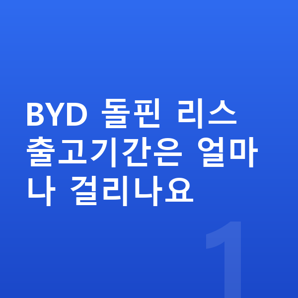 BYD 돌핀 리스 출고기간 BYD 돌핀 리스 출고기간은 얼마나 걸리나요
