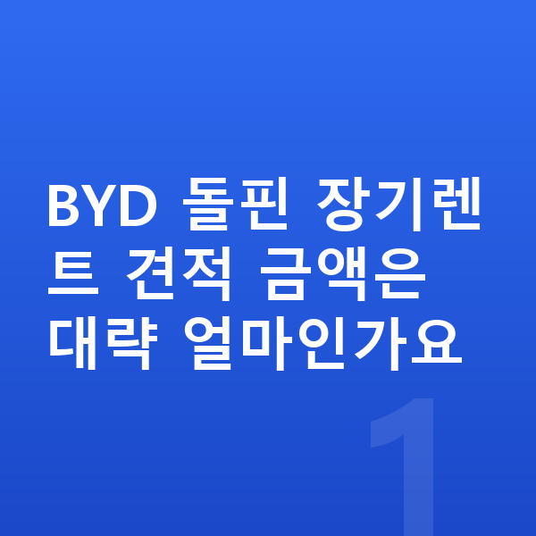 BYD 돌핀 장기렌트 견적 BYD 돌핀 장기렌트 견적 금액은 대략 얼마인가요