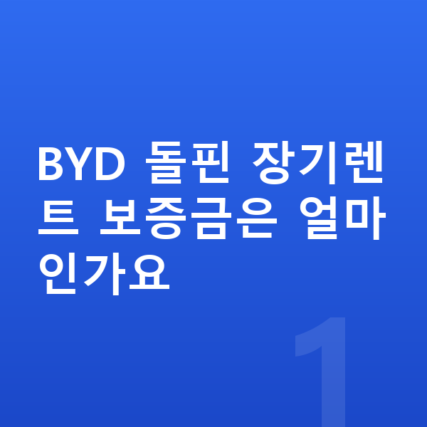 BYD 돌핀 장기렌트 보증금 BYD 돌핀 장기렌트 보증금은 얼마인가요