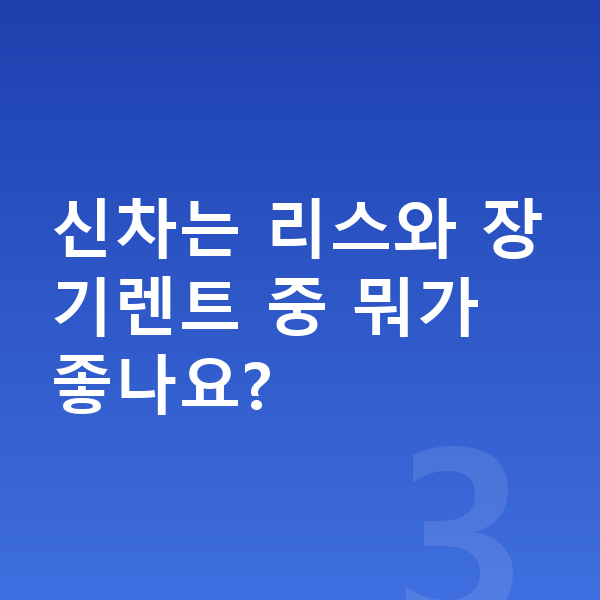 BYD 씨라이언6 신차 신차는 리스와 장기렌트 중 뭐가 좋나요?