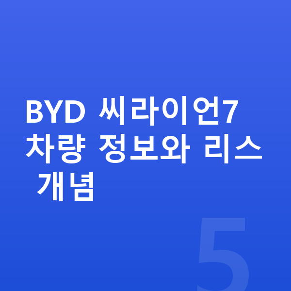 BYD 씨라이언7 리스 BYD 씨라이언7 차량 정보와 리스 개념