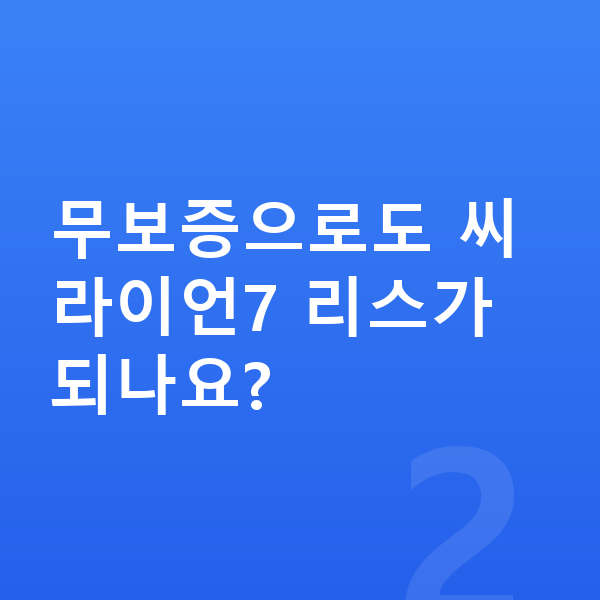 BYD 씨라이언7 리스 보증금 무보증으로도 씨라이언7 리스가 되나요?
