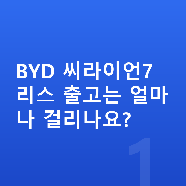 BYD 씨라이언7 리스 출고기간 BYD 씨라이언7 리스 출고는 얼마나 걸리나요?