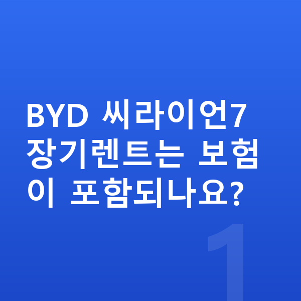 BYD 씨라이언7 장기렌트 BYD 씨라이언7 장기렌트는 보험이 포함되나요?