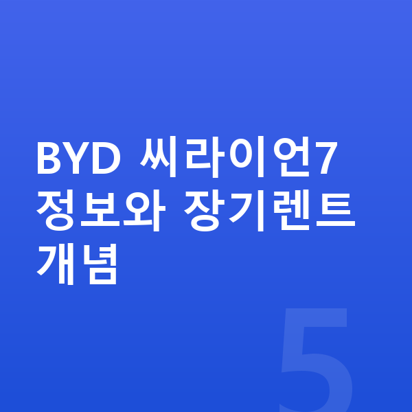 BYD 씨라이언7 장기렌트 BYD 씨라이언7 정보와 장기렌트 개념