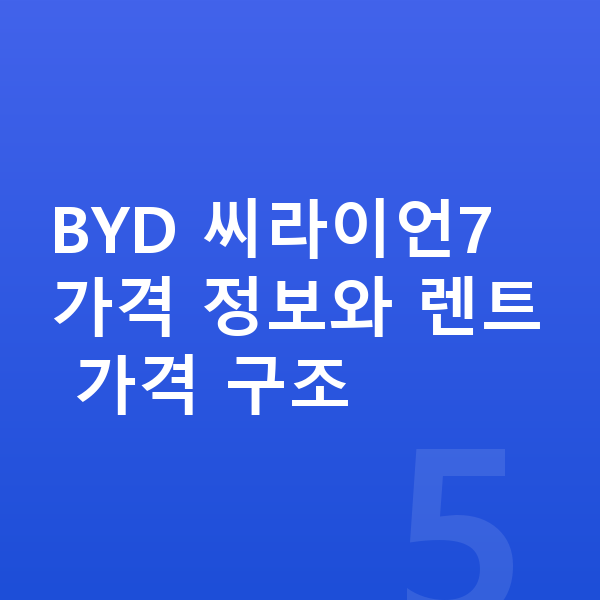 BYD 씨라이언7 장기렌트 가격 BYD 씨라이언7 가격 정보와 렌트 가격 구조