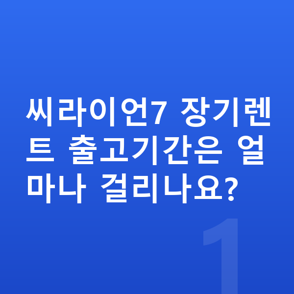 BYD 씨라이언7 장기렌트 출고기간 씨라이언7 장기렌트 출고기간은 얼마나 걸리나요?