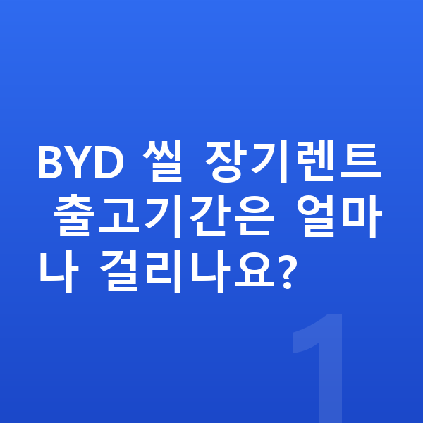 BYD 씰 장기렌트 출고기간 BYD 씰 장기렌트 출고기간은 얼마나 걸리나요?