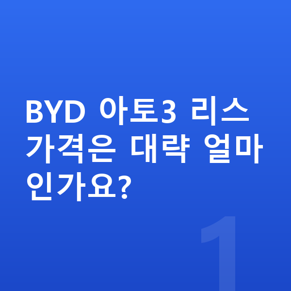 BYD 아토3 리스 가격 BYD 아토3 리스 가격은 대략 얼마인가요?