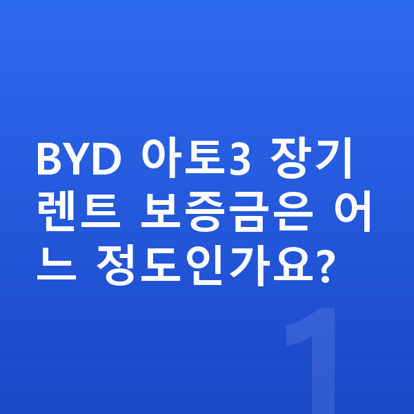 BYD 아토3 장기렌트 보증금 BYD 아토3 장기렌트 보증금은 어느 정도인가요?