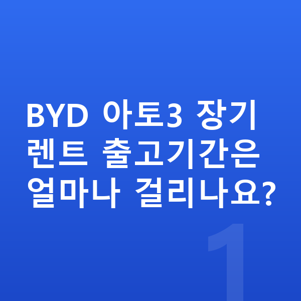 BYD 아토3 장기렌트 출고기간 BYD 아토3 장기렌트 출고기간은 얼마나 걸리나요?