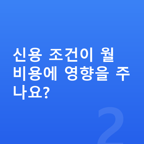 IM캐피탈장기렌트 신용 조건이 월 비용에 영향을 주나요?