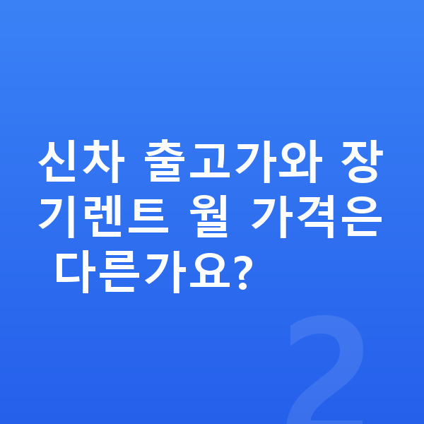 KGM 액티언 장기렌트 가격 신차 출고가와 장기렌트 월 가격은 다른가요?