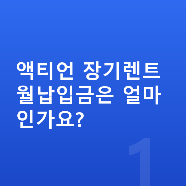 KGM 액티언 장기렌트 월납입금 액티언 장기렌트 월납입금은 얼마인가요?