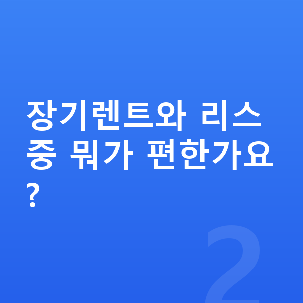 KGM 토레스 장기렌트 장기렌트와 리스 중 뭐가 편한가요?