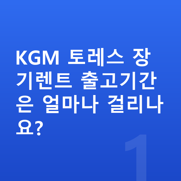 KGM 토레스 장기렌트 출고기간 KGM 토레스 장기렌트 출고기간은 얼마나 걸리나요?