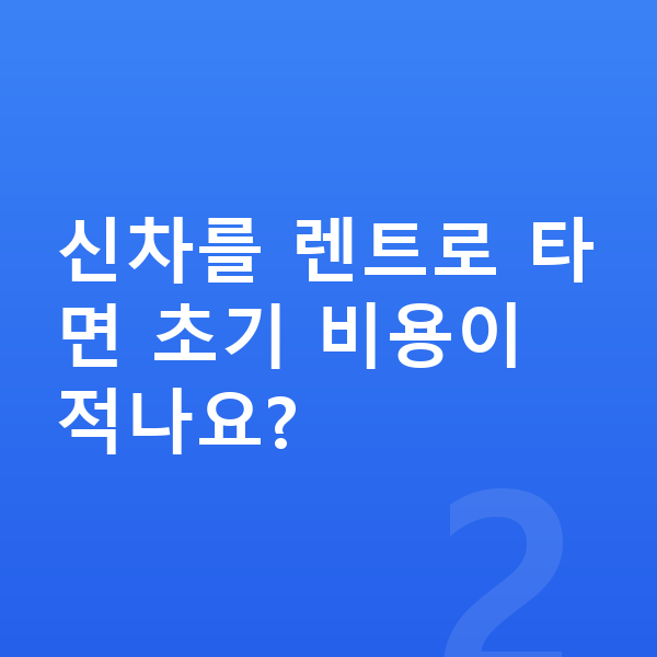 KGM 티볼리 신차 신차를 렌트로 타면 초기 비용이 적나요?
