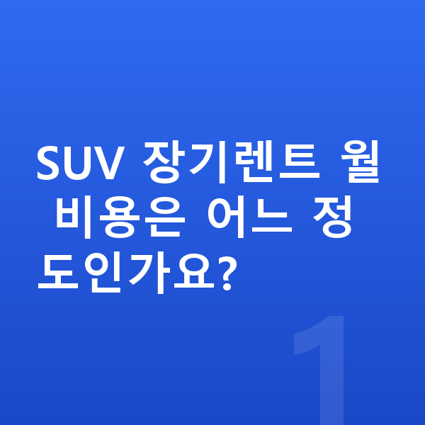 SUV장기렌트 SUV 장기렌트 월 비용은 어느 정도인가요?