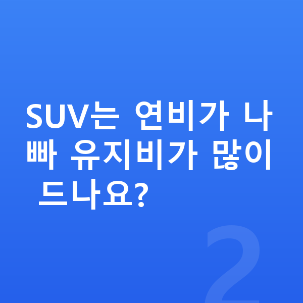 SUV장기렌트 SUV는 연비가 나빠 유지비가 많이 드나요?