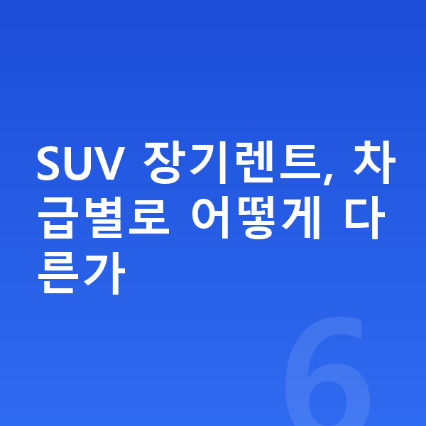 SUV장기렌트 SUV 장기렌트, 차급별로 어떻게 다른가