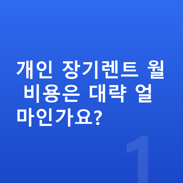 개인장기렌트 개인 장기렌트 월 비용은 대략 얼마인가요?