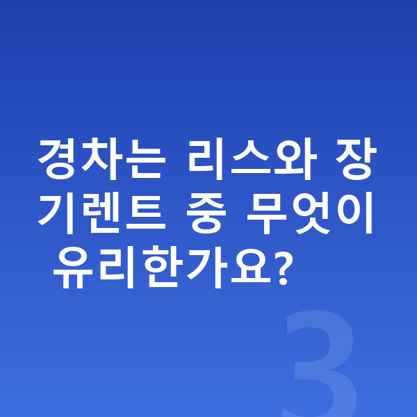 경차장기렌트 경차는 리스와 장기렌트 중 무엇이 유리한가요?