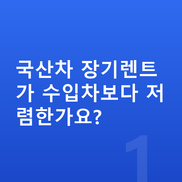 국산차장기렌트 국산차 장기렌트가 수입차보다 저렴한가요?