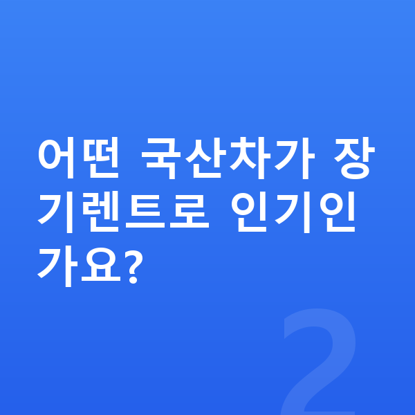 국산차장기렌트 어떤 국산차가 장기렌트로 인기인가요?