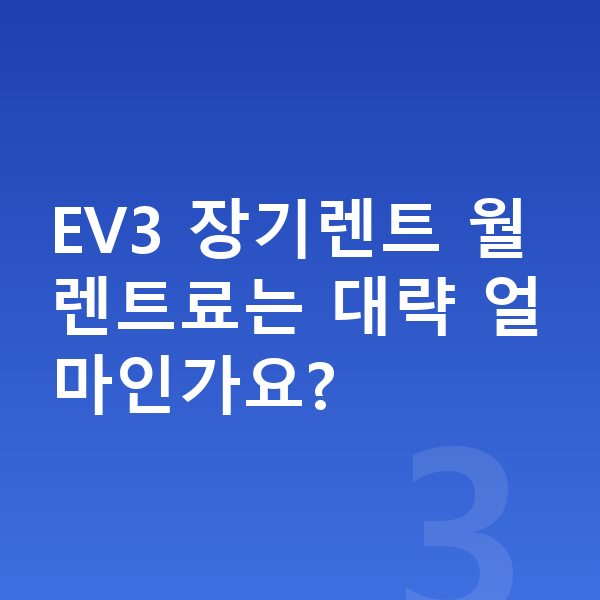 기아 EV3 리스 EV3 장기렌트 월 렌트료는 대략 얼마인가요?