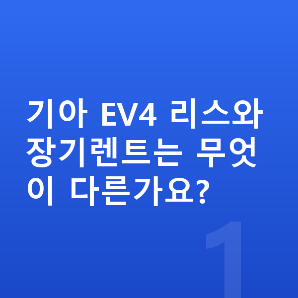 기아 EV4 리스 기아 EV4 리스와 장기렌트는 무엇이 다른가요?