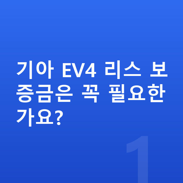 기아 EV4 리스 보증금 기아 EV4 리스 보증금은 꼭 필요한가요?