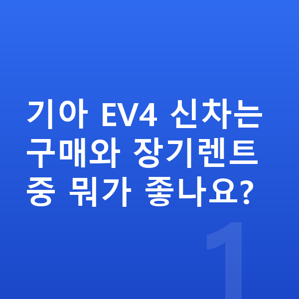 기아 EV4 신차 기아 EV4 신차는 구매와 장기렌트 중 뭐가 좋나요?