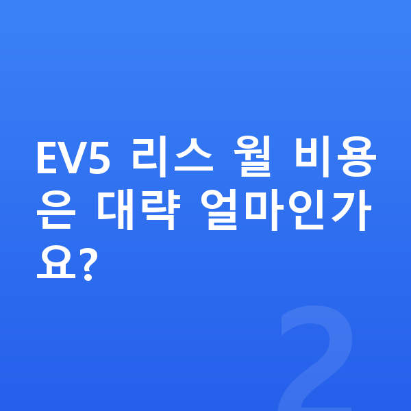 기아 EV5 리스 가격 EV5 리스 월 비용은 대략 얼마인가요?