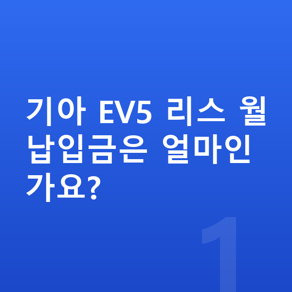 기아 EV5 리스 월납입금 기아 EV5 리스 월납입금은 얼마인가요?