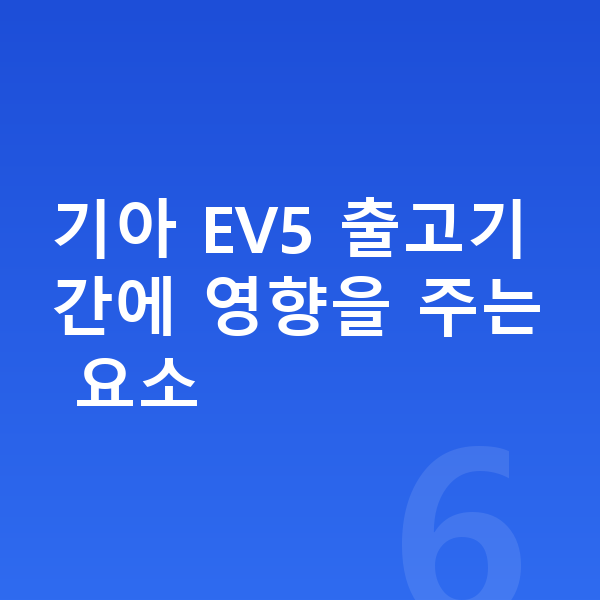 기아 EV5 리스 출고기간 기아 EV5 출고기간에 영향을 주는 요소