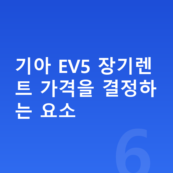 기아 EV5 장기렌트 가격 기아 EV5 장기렌트 가격을 결정하는 요소