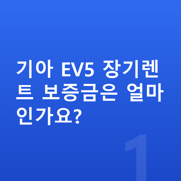 기아 EV5 장기렌트 보증금 기아 EV5 장기렌트 보증금은 얼마인가요?