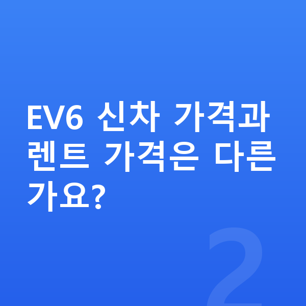 기아 EV6 가격 EV6 신차 가격과 렌트 가격은 다른가요?