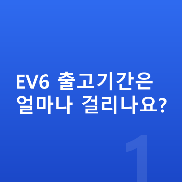 기아 EV6 리스 출고기간 EV6 출고기간은 얼마나 걸리나요?