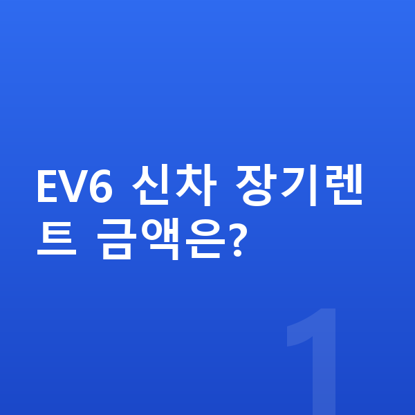 기아 EV6 신차 EV6 신차 장기렌트 금액은?