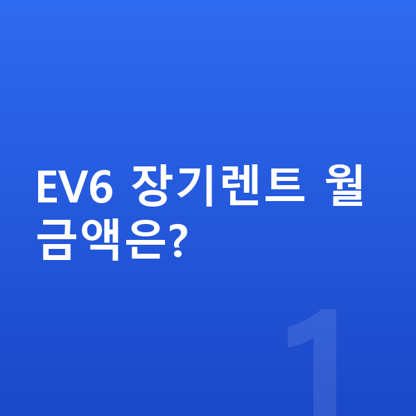 기아 EV6 장기렌트 EV6 장기렌트 월 금액은?