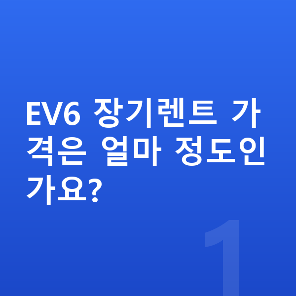 기아 EV6 장기렌트 가격 EV6 장기렌트 가격은 얼마 정도인가요?