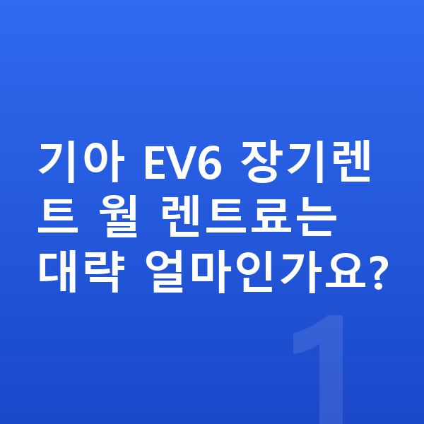 기아 EV6 장기렌트 견적 기아 EV6 장기렌트 월 렌트료는 대략 얼마인가요?