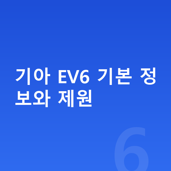 기아 EV6 장기렌트 견적 기아 EV6 기본 정보와 제원