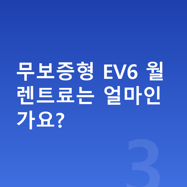 기아 EV6 장기렌트 보증금 무보증형 EV6 월 렌트료는 얼마인가요?