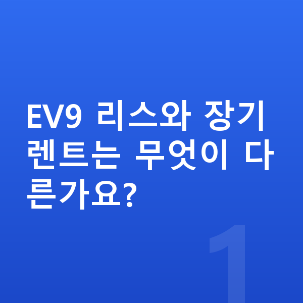 기아 EV9 리스 EV9 리스와 장기렌트는 무엇이 다른가요?