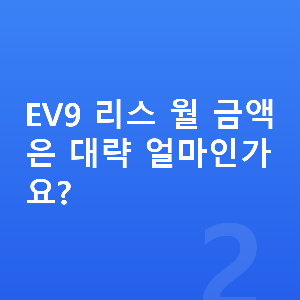 기아 EV9 리스 EV9 리스 월 금액은 대략 얼마인가요?