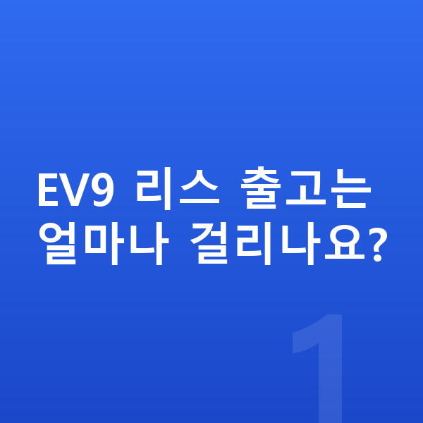 기아 EV9 리스 출고기간 EV9 리스 출고는 얼마나 걸리나요?
